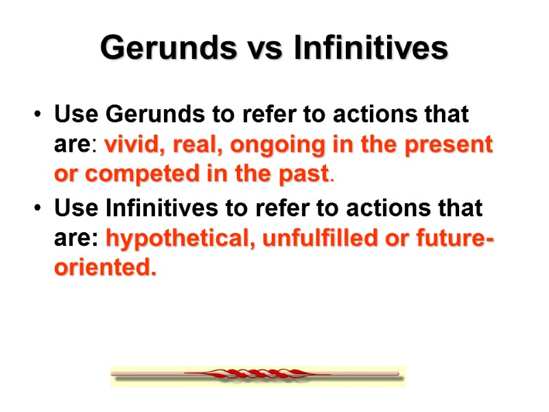 Gerunds vs Infinitives Use Gerunds to refer to actions that are: vivid, real, ongoing